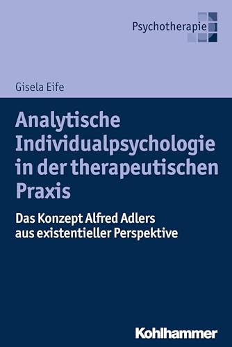Analytische Individualpsychologie in der therapeutischen Praxis: Das Konzept Alfred Adlers aus existentieller Perspektive von Kohlhammer W.